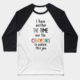 i have neither the time nor the crayons to explain this to you Baseball T-Shirt